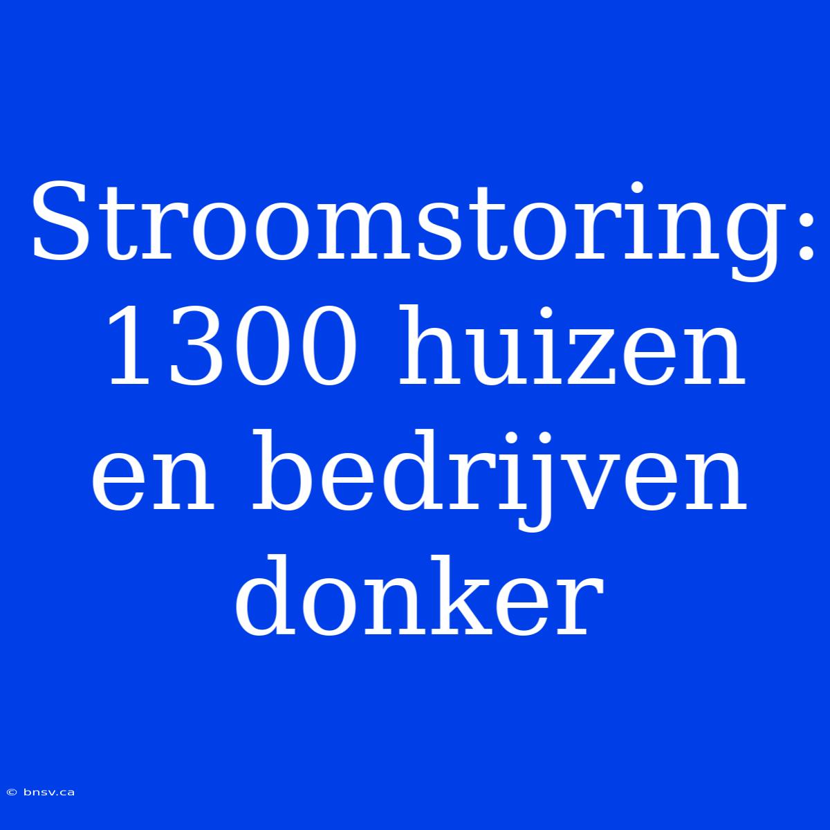 Stroomstoring: 1300 Huizen En Bedrijven Donker