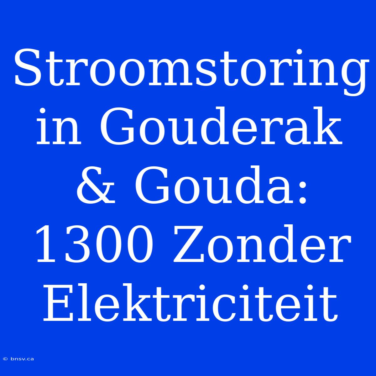 Stroomstoring In Gouderak & Gouda: 1300 Zonder Elektriciteit