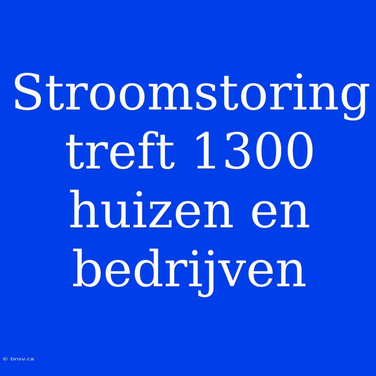 Stroomstoring Treft 1300 Huizen En Bedrijven