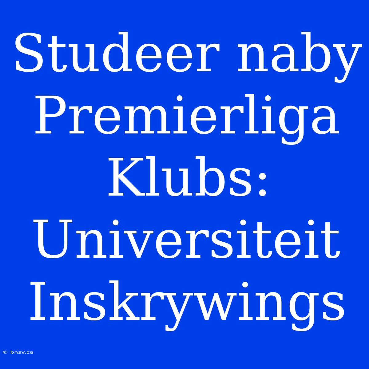 Studeer Naby Premierliga Klubs: Universiteit Inskrywings