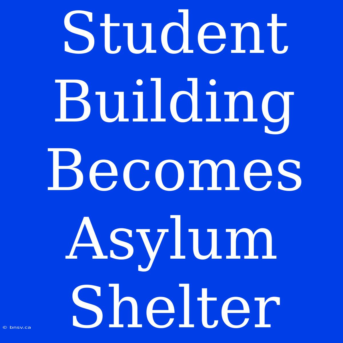 Student Building Becomes Asylum Shelter