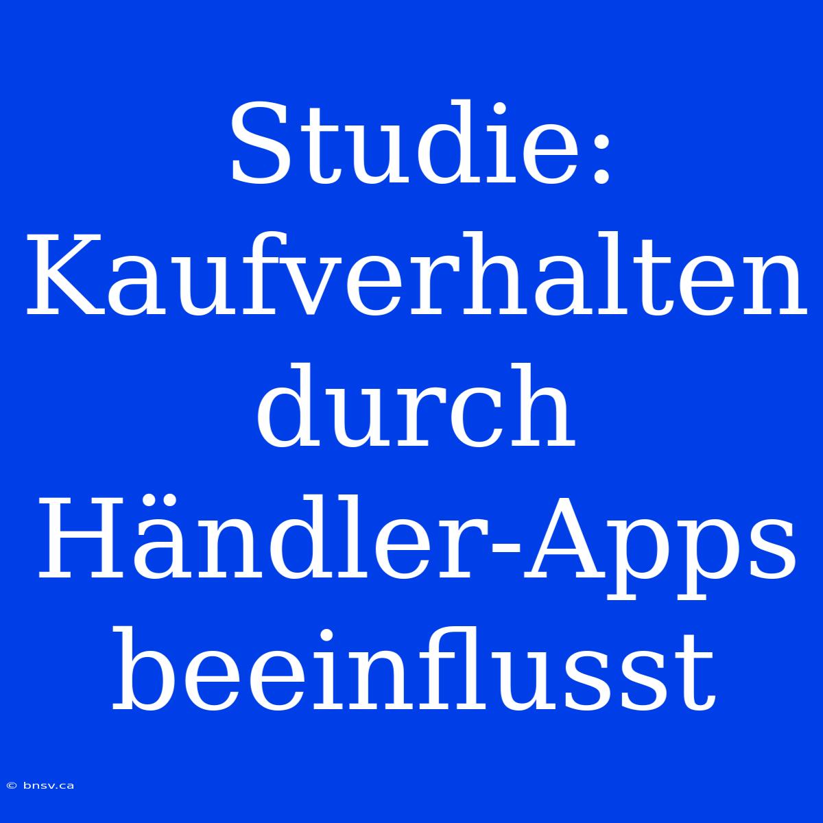 Studie: Kaufverhalten Durch Händler-Apps Beeinflusst