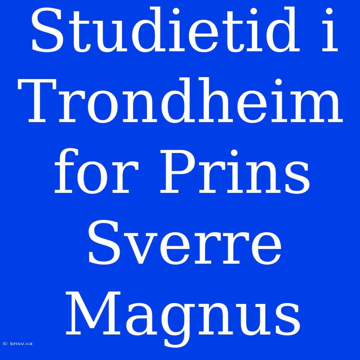 Studietid I Trondheim For Prins Sverre Magnus