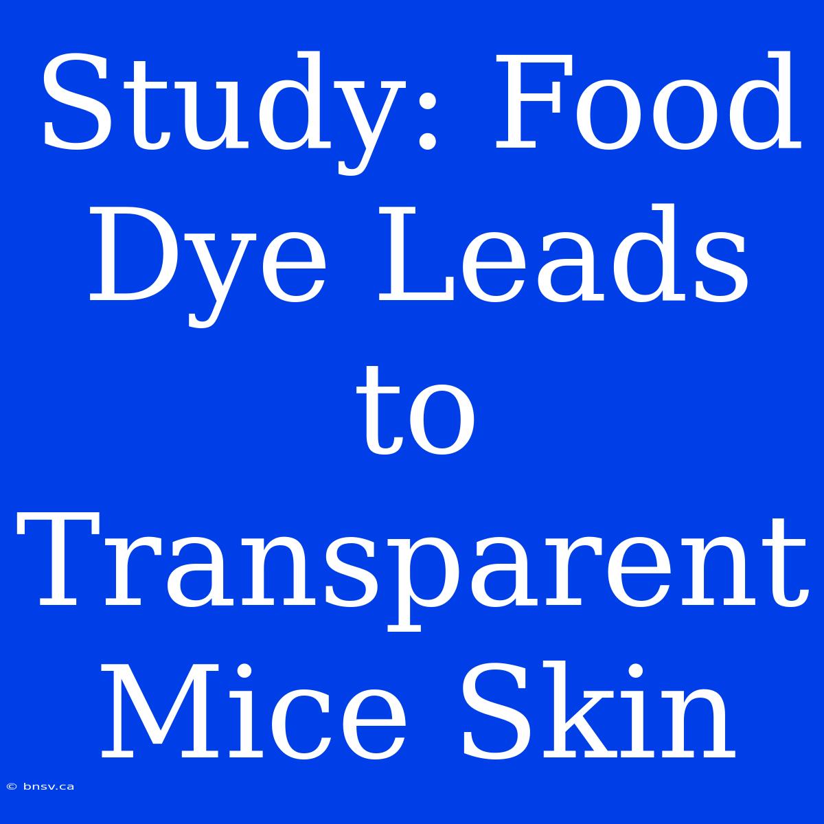 Study: Food Dye Leads To Transparent Mice Skin