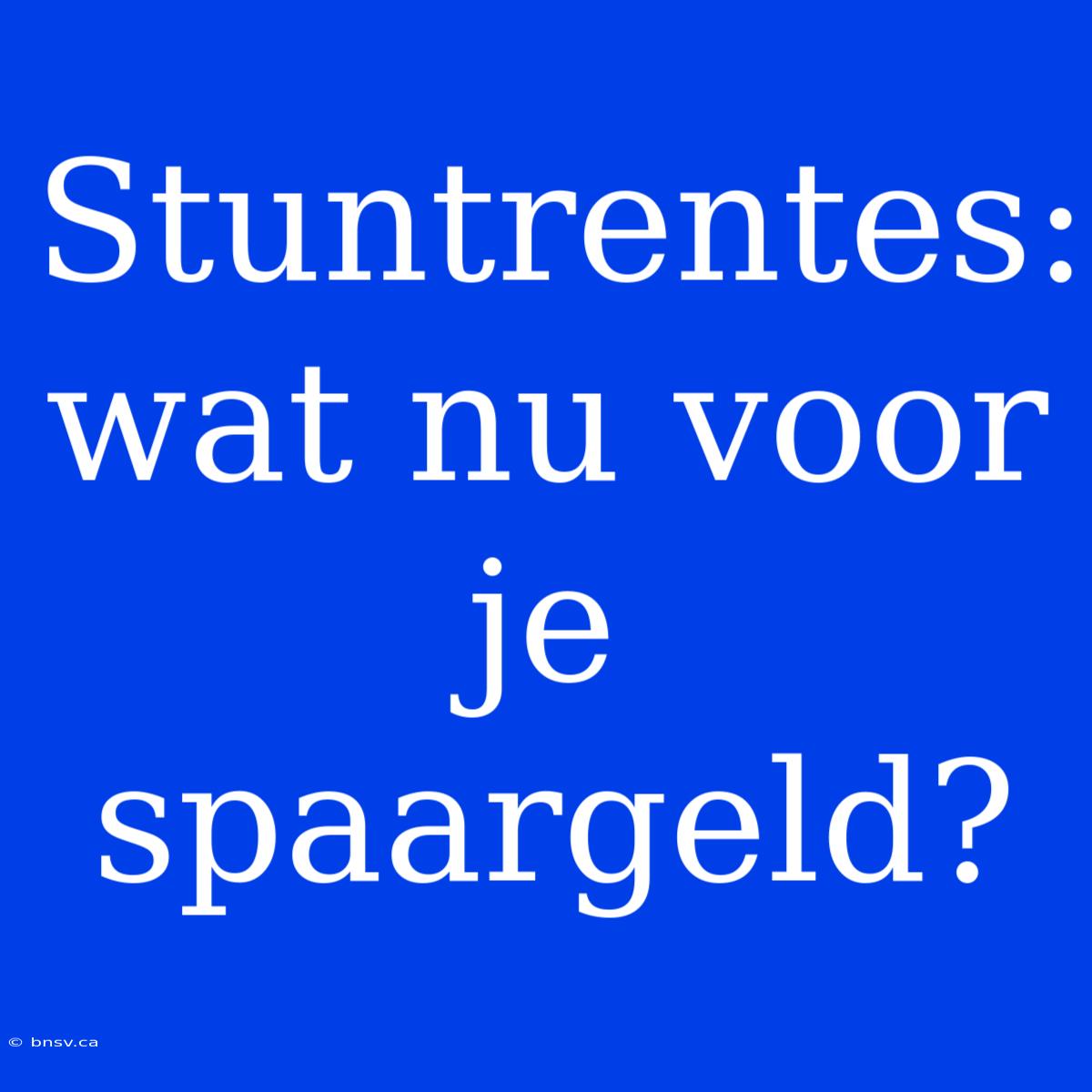 Stuntrentes:  Wat Nu Voor Je Spaargeld?