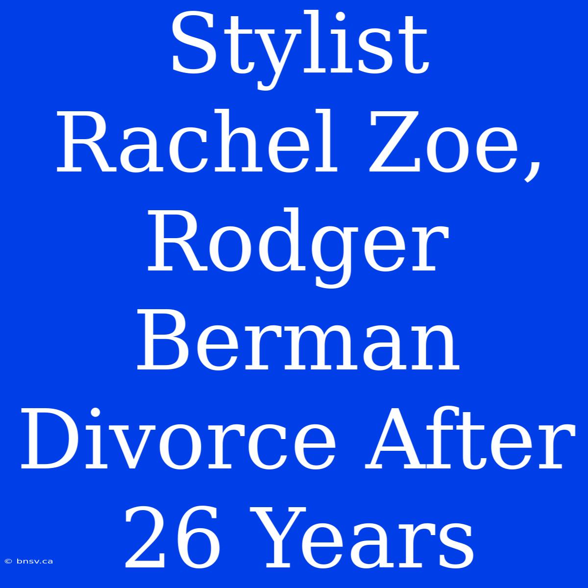 Stylist Rachel Zoe, Rodger Berman Divorce After 26 Years