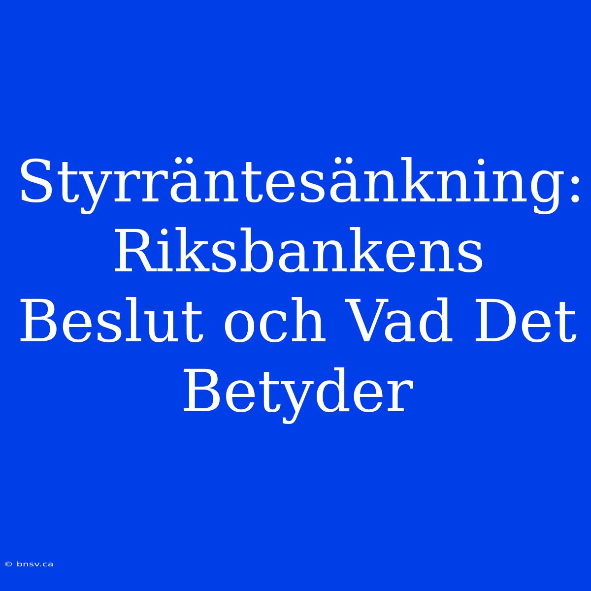 Styrräntesänkning: Riksbankens Beslut Och Vad Det Betyder