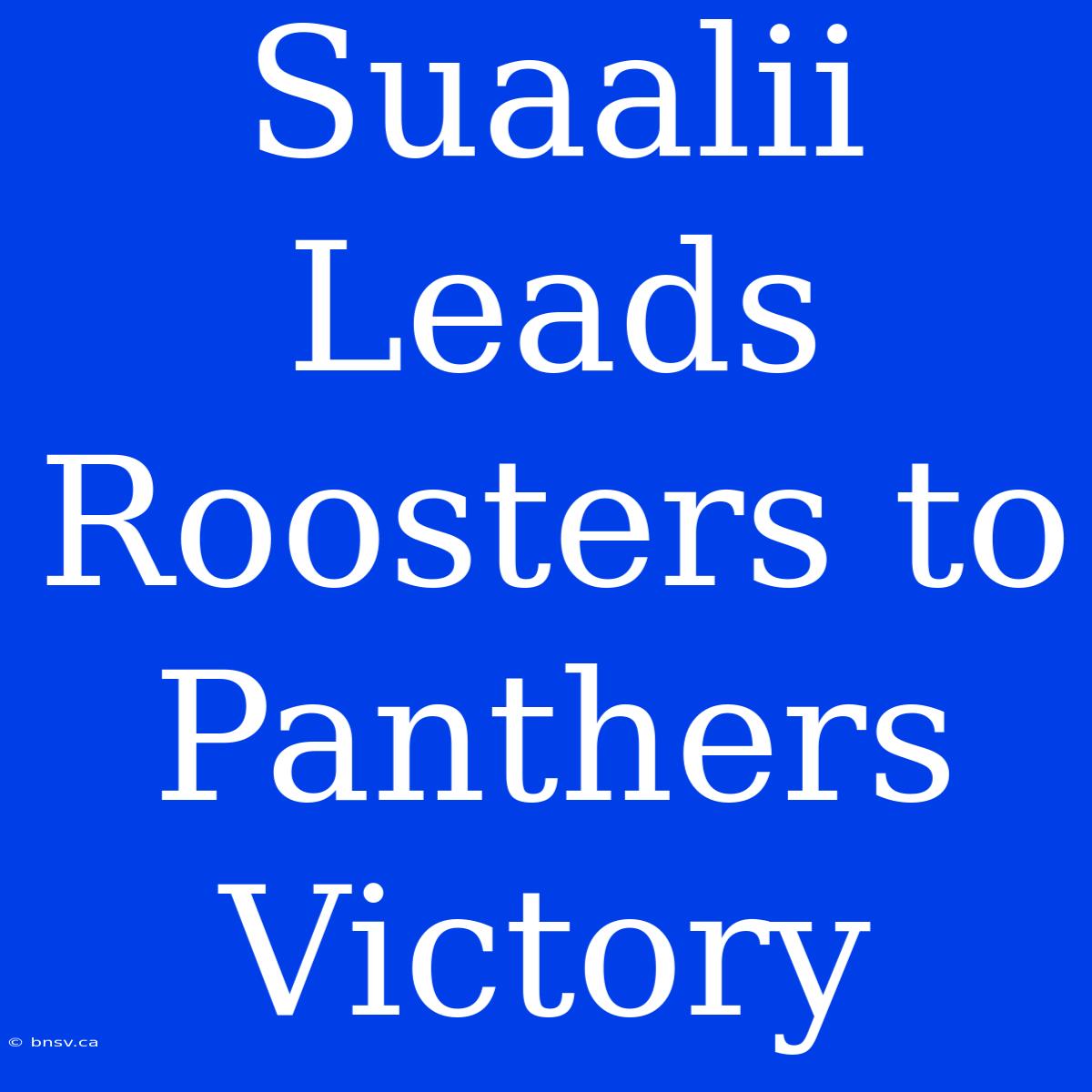 Suaalii Leads Roosters To Panthers Victory