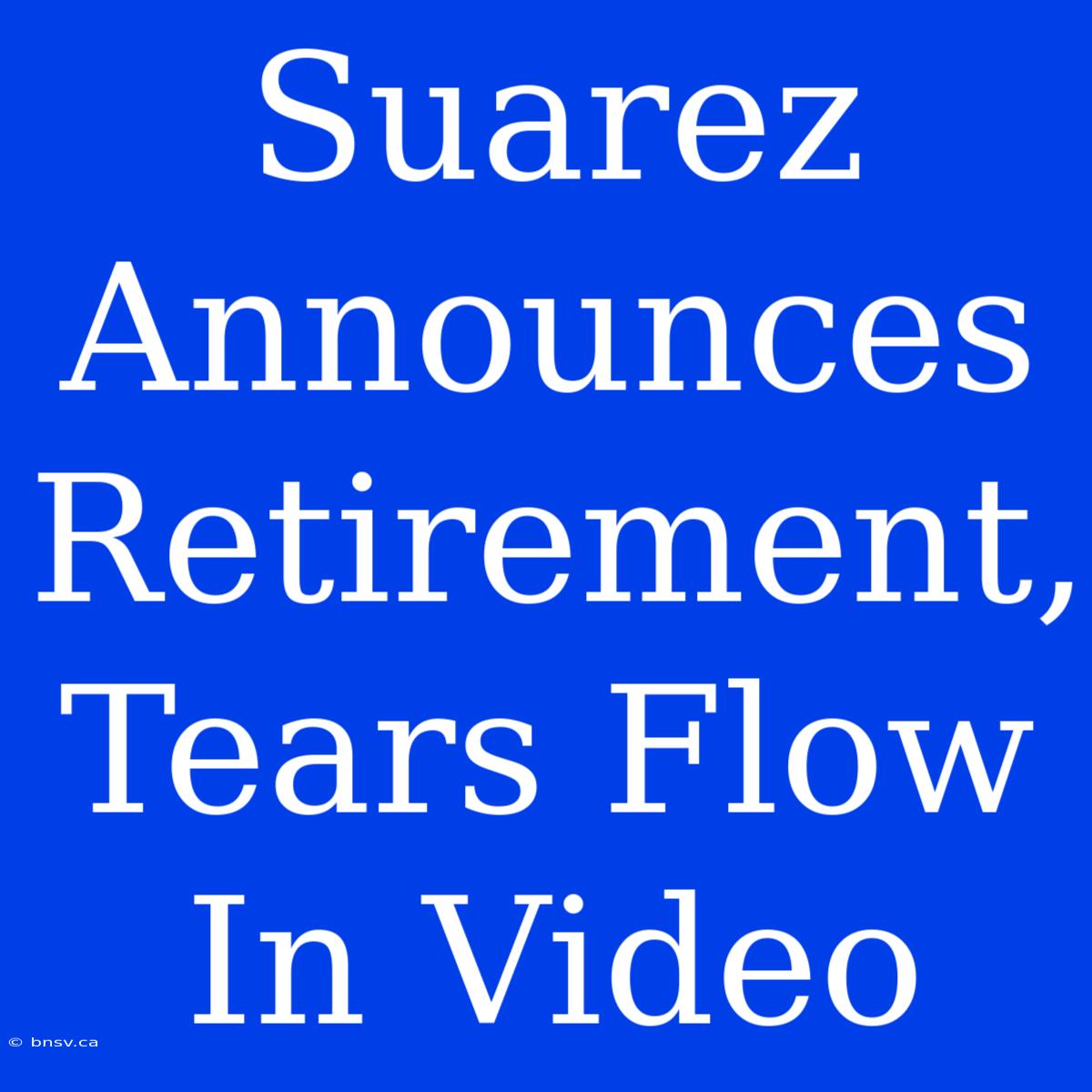 Suarez Announces Retirement, Tears Flow In Video