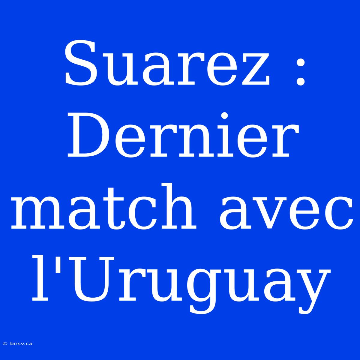 Suarez : Dernier Match Avec L'Uruguay