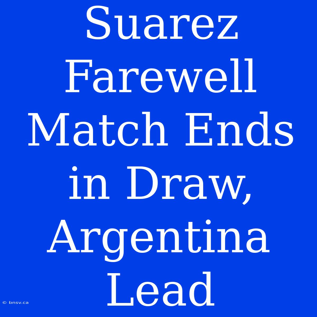 Suarez Farewell Match Ends In Draw, Argentina Lead