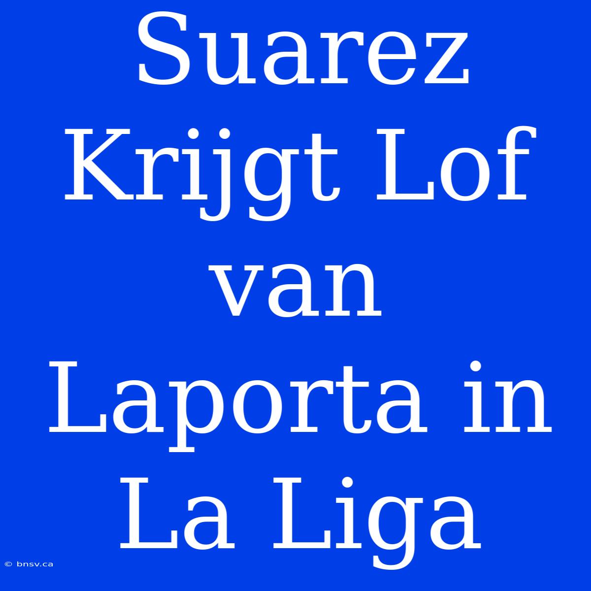 Suarez Krijgt Lof Van Laporta In La Liga