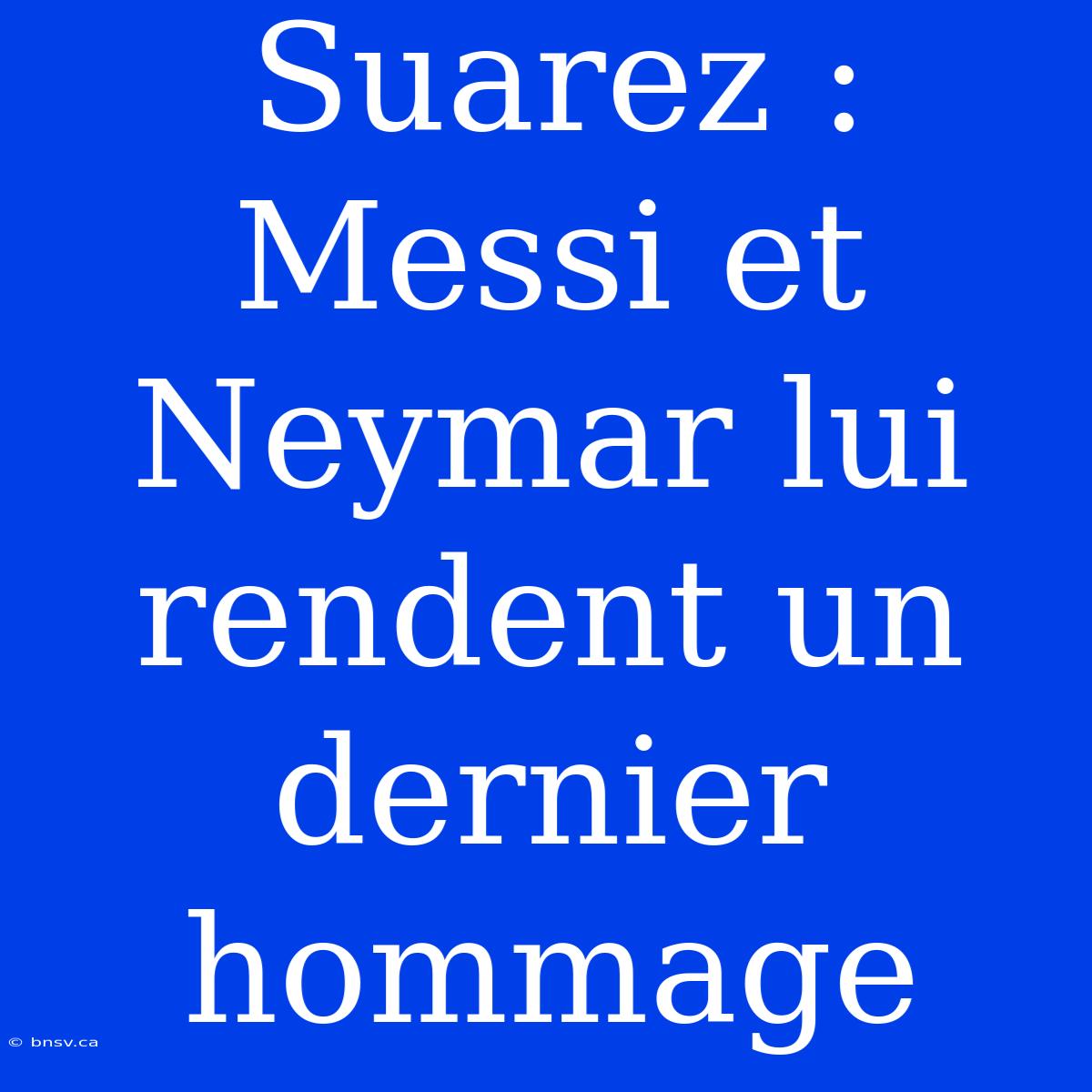 Suarez : Messi Et Neymar Lui Rendent Un Dernier Hommage