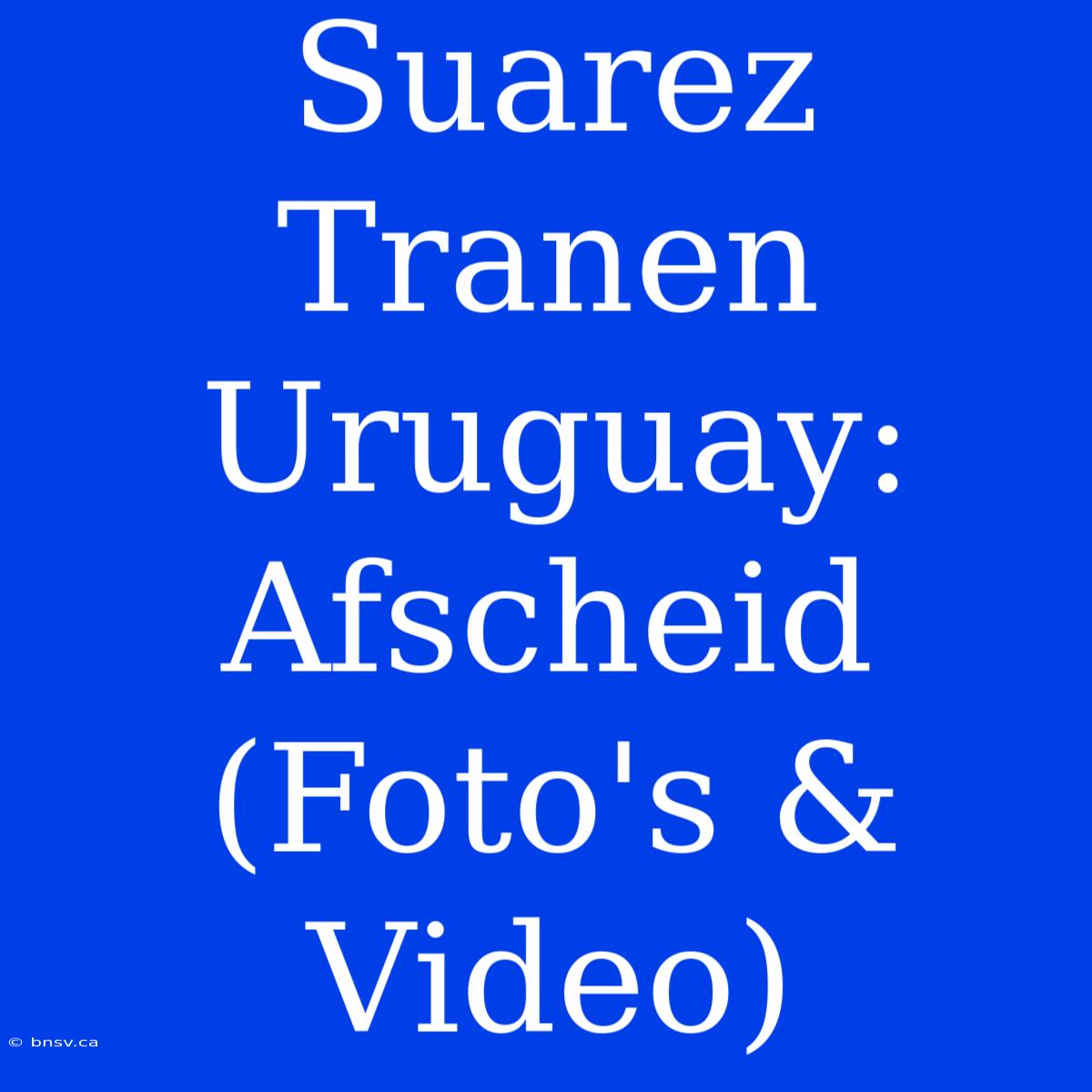 Suarez Tranen Uruguay: Afscheid (Foto's & Video)