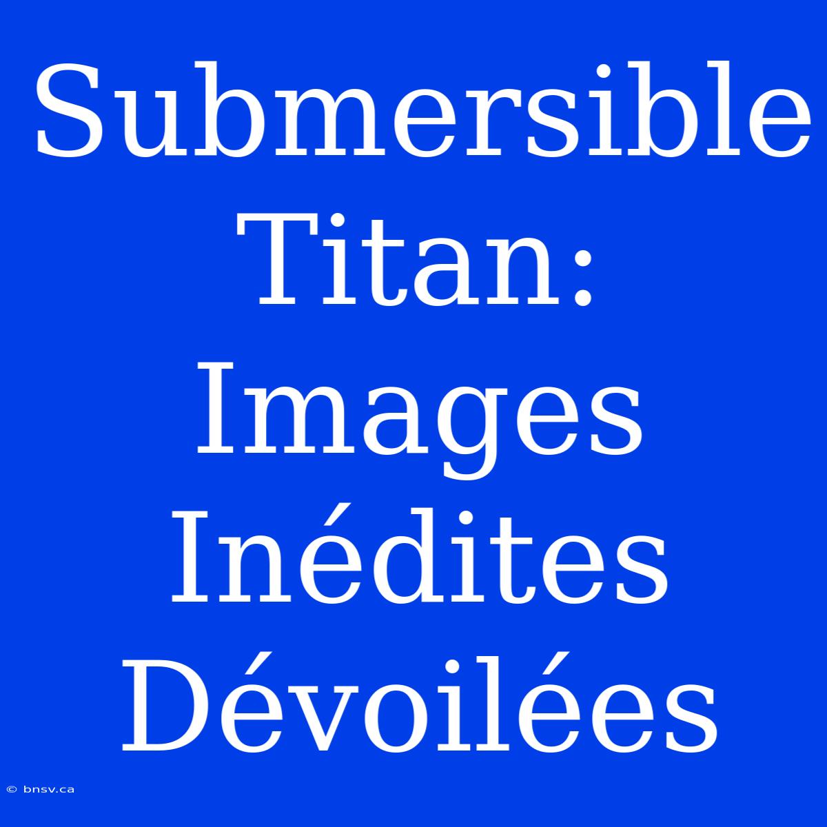 Submersible Titan:  Images Inédites Dévoilées