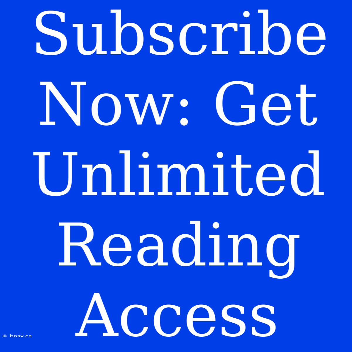 Subscribe Now: Get Unlimited Reading Access