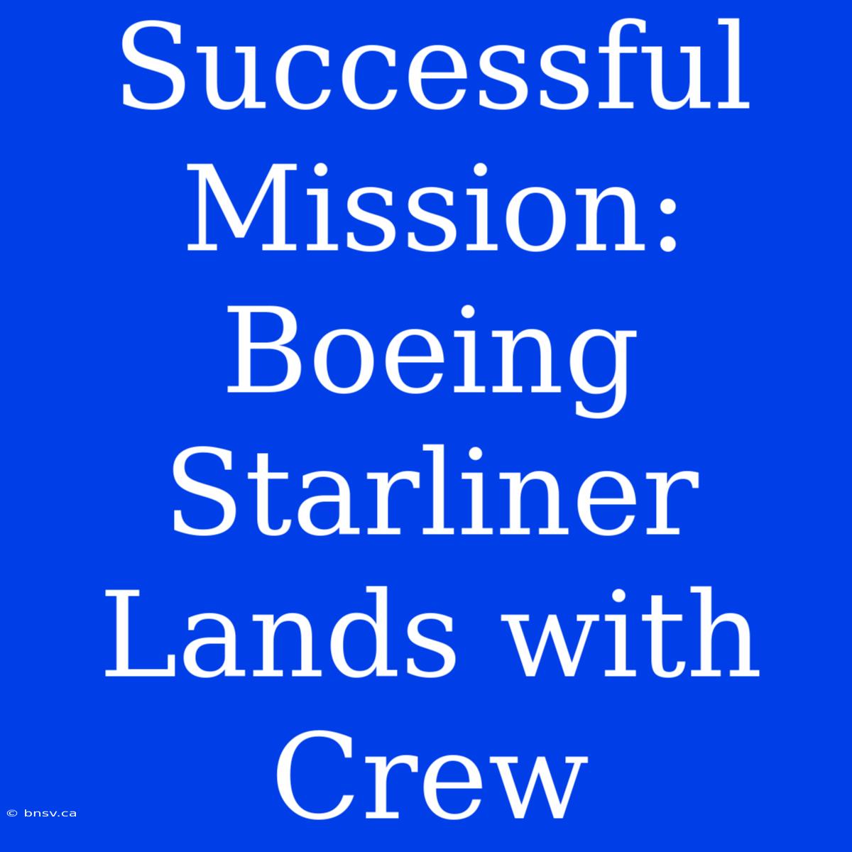 Successful Mission: Boeing Starliner Lands With Crew