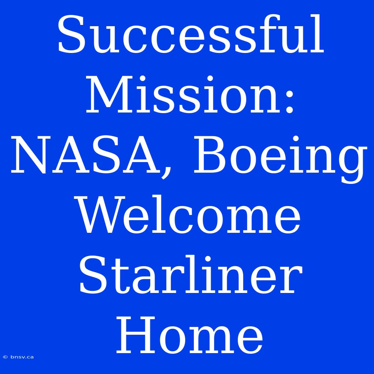 Successful Mission: NASA, Boeing Welcome Starliner Home