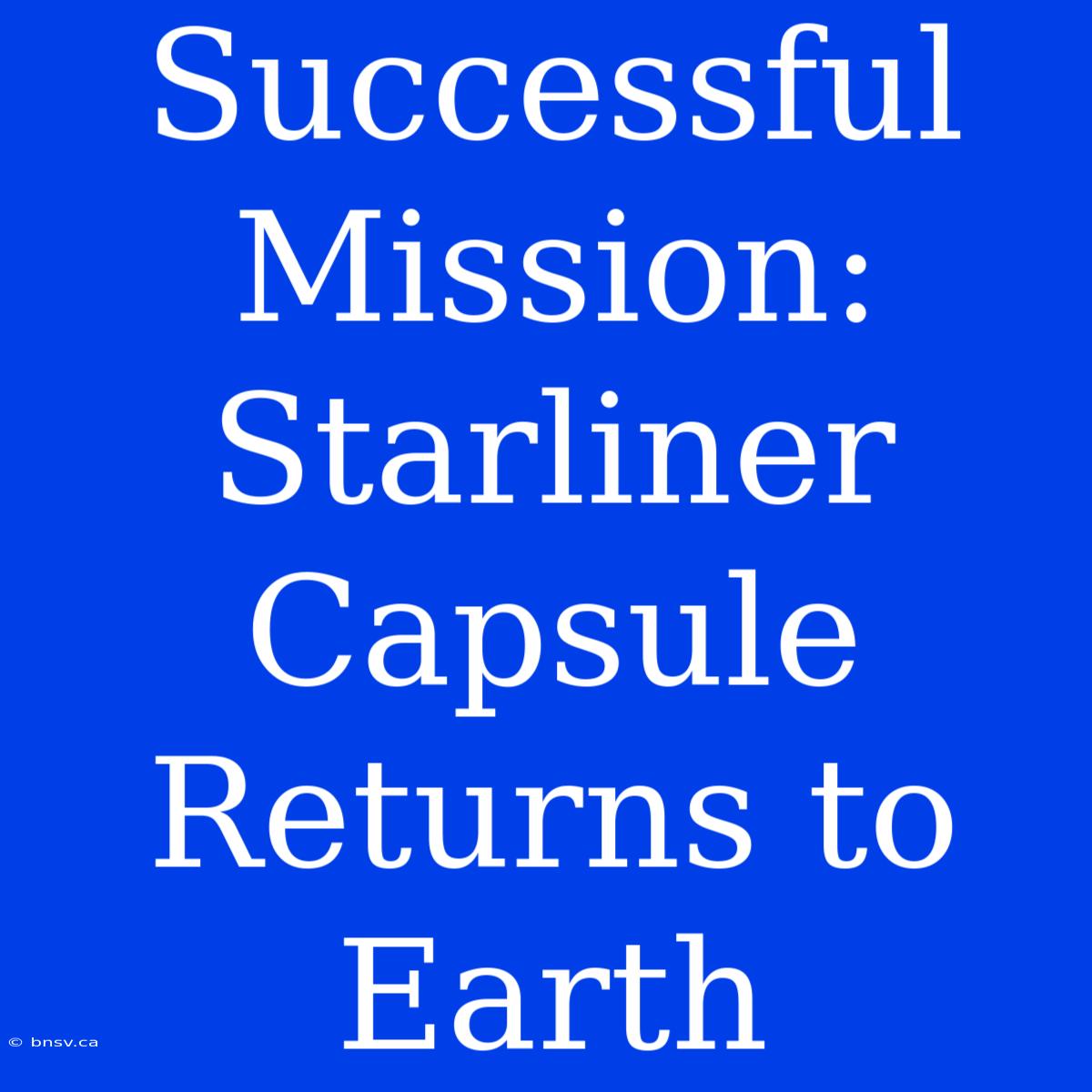 Successful Mission: Starliner Capsule Returns To Earth