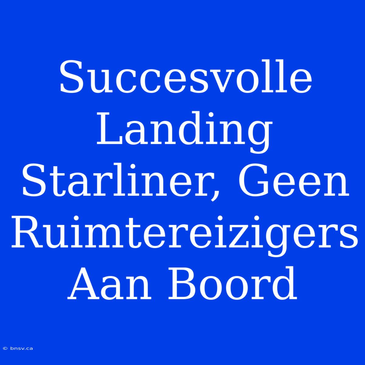 Succesvolle Landing Starliner, Geen Ruimtereizigers Aan Boord