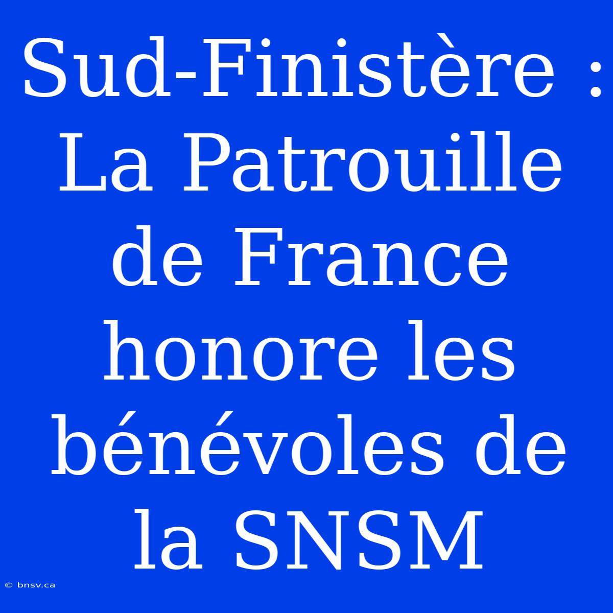 Sud-Finistère : La Patrouille De France Honore Les Bénévoles De La SNSM