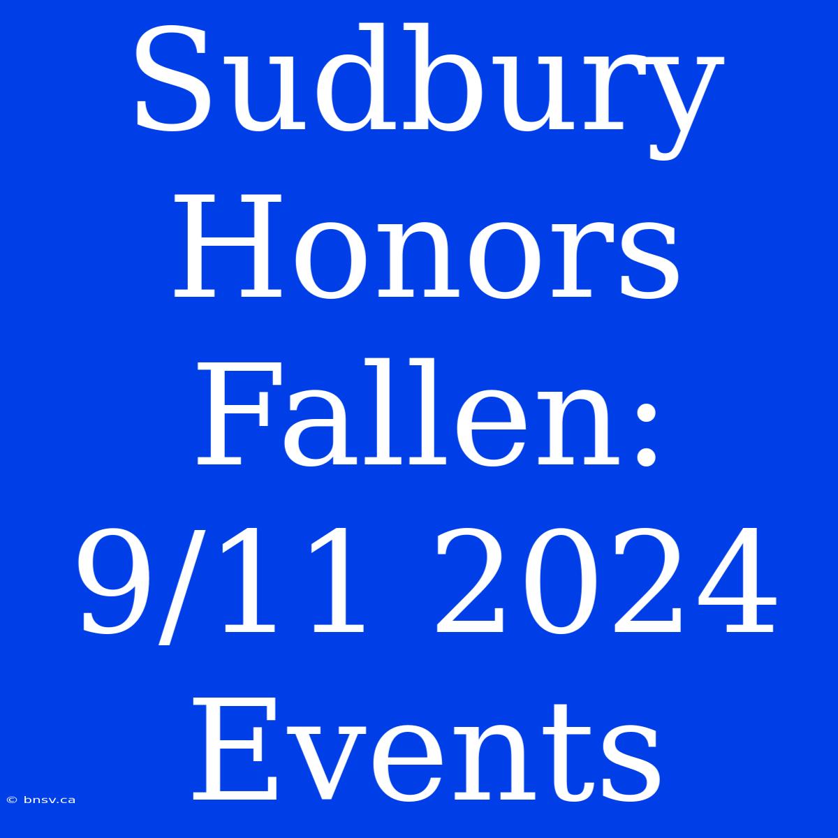 Sudbury Honors Fallen: 9/11 2024 Events