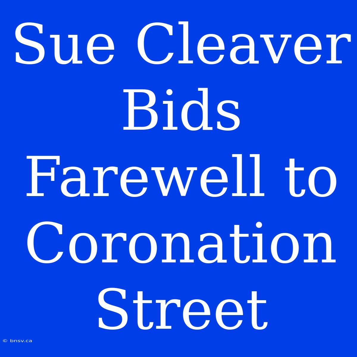 Sue Cleaver Bids Farewell To Coronation Street