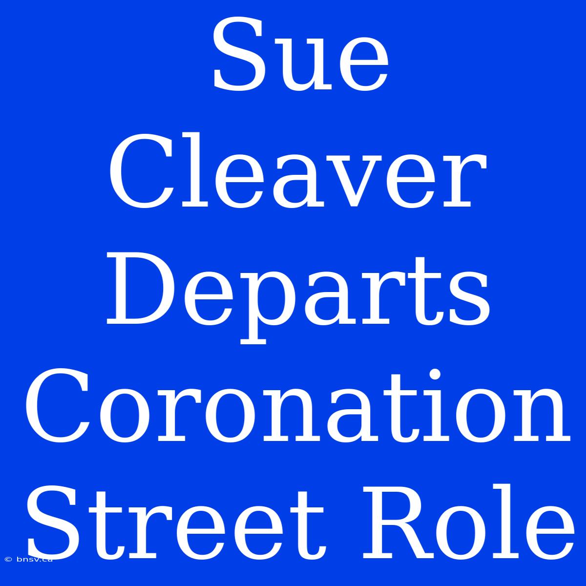 Sue Cleaver Departs Coronation Street Role