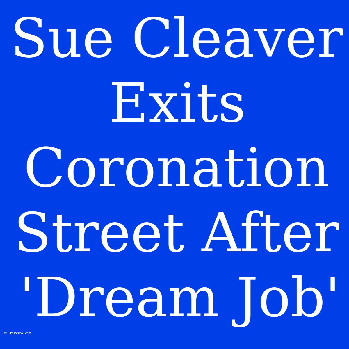 Sue Cleaver Exits Coronation Street After 'Dream Job'