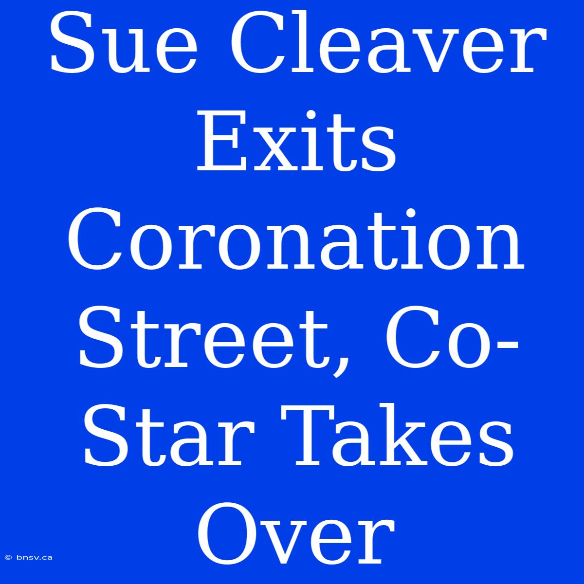 Sue Cleaver Exits Coronation Street, Co-Star Takes Over