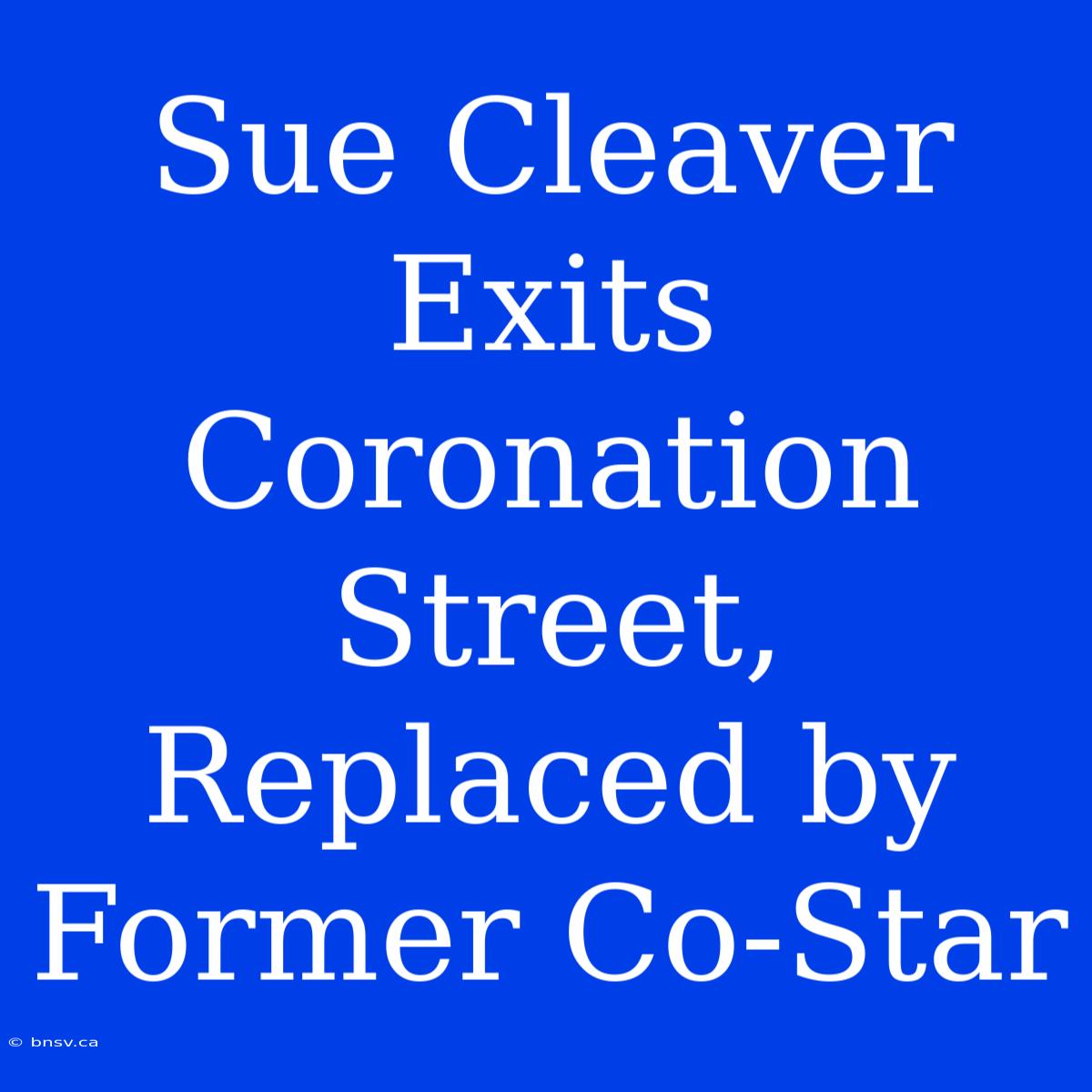 Sue Cleaver Exits Coronation Street, Replaced By Former Co-Star