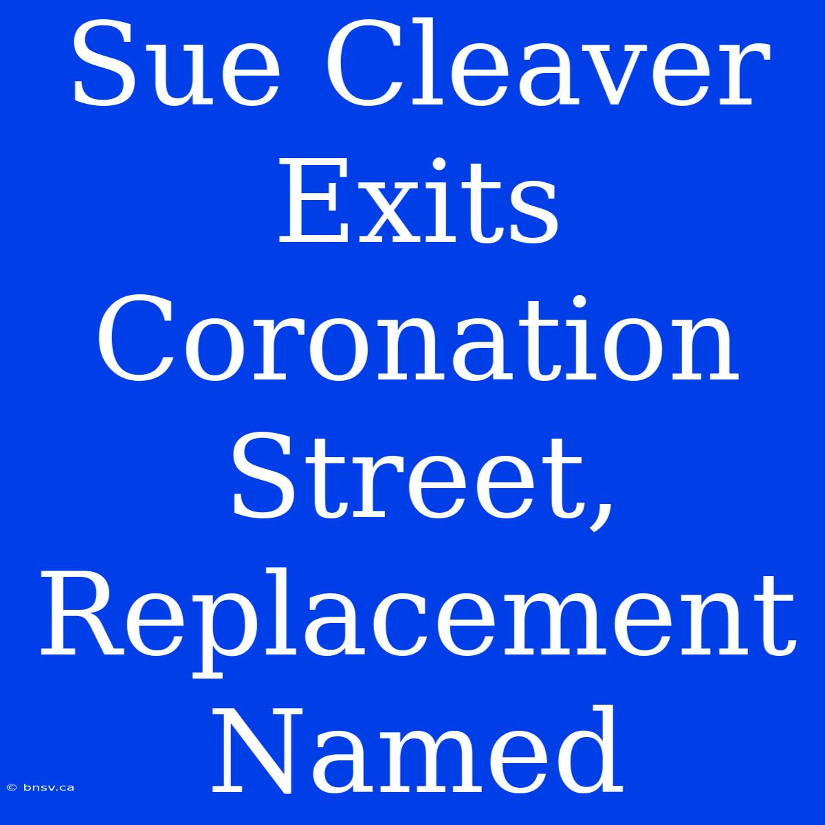 Sue Cleaver Exits Coronation Street, Replacement Named