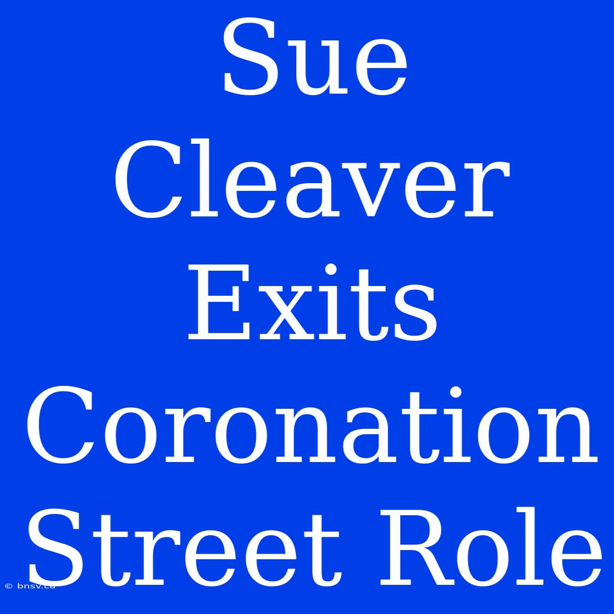 Sue Cleaver Exits Coronation Street Role