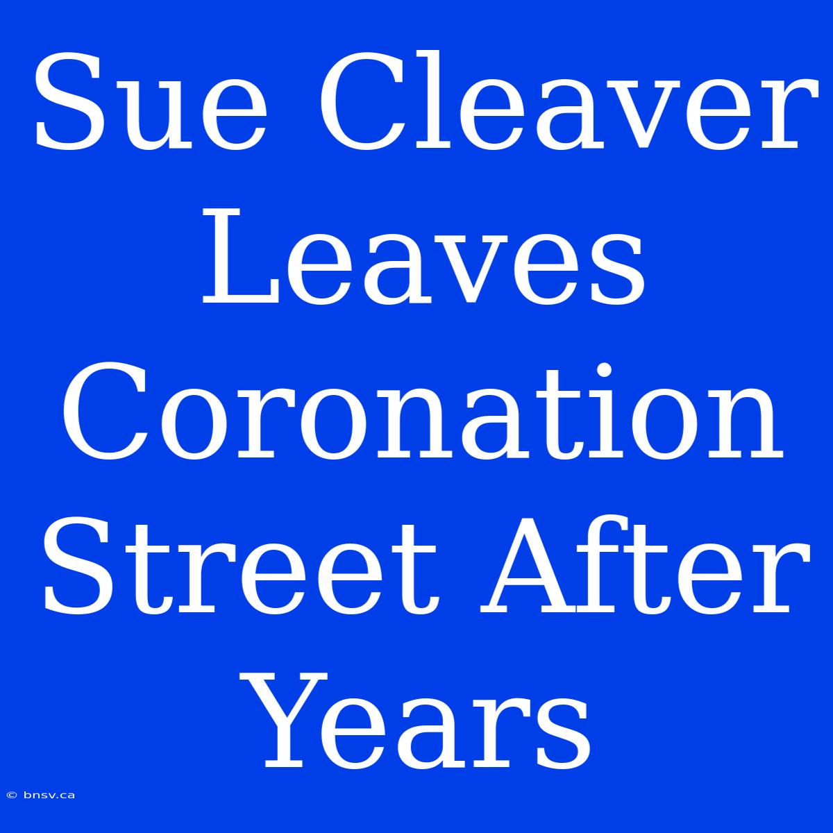 Sue Cleaver Leaves Coronation Street After Years