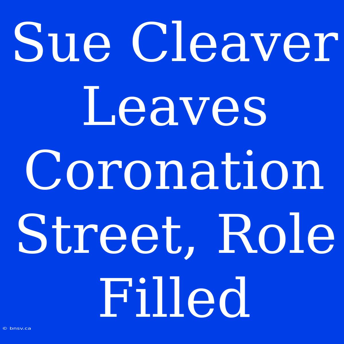 Sue Cleaver Leaves Coronation Street, Role Filled