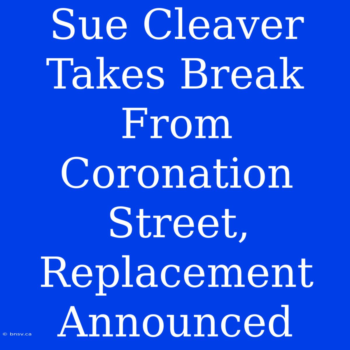 Sue Cleaver Takes Break From Coronation Street, Replacement Announced