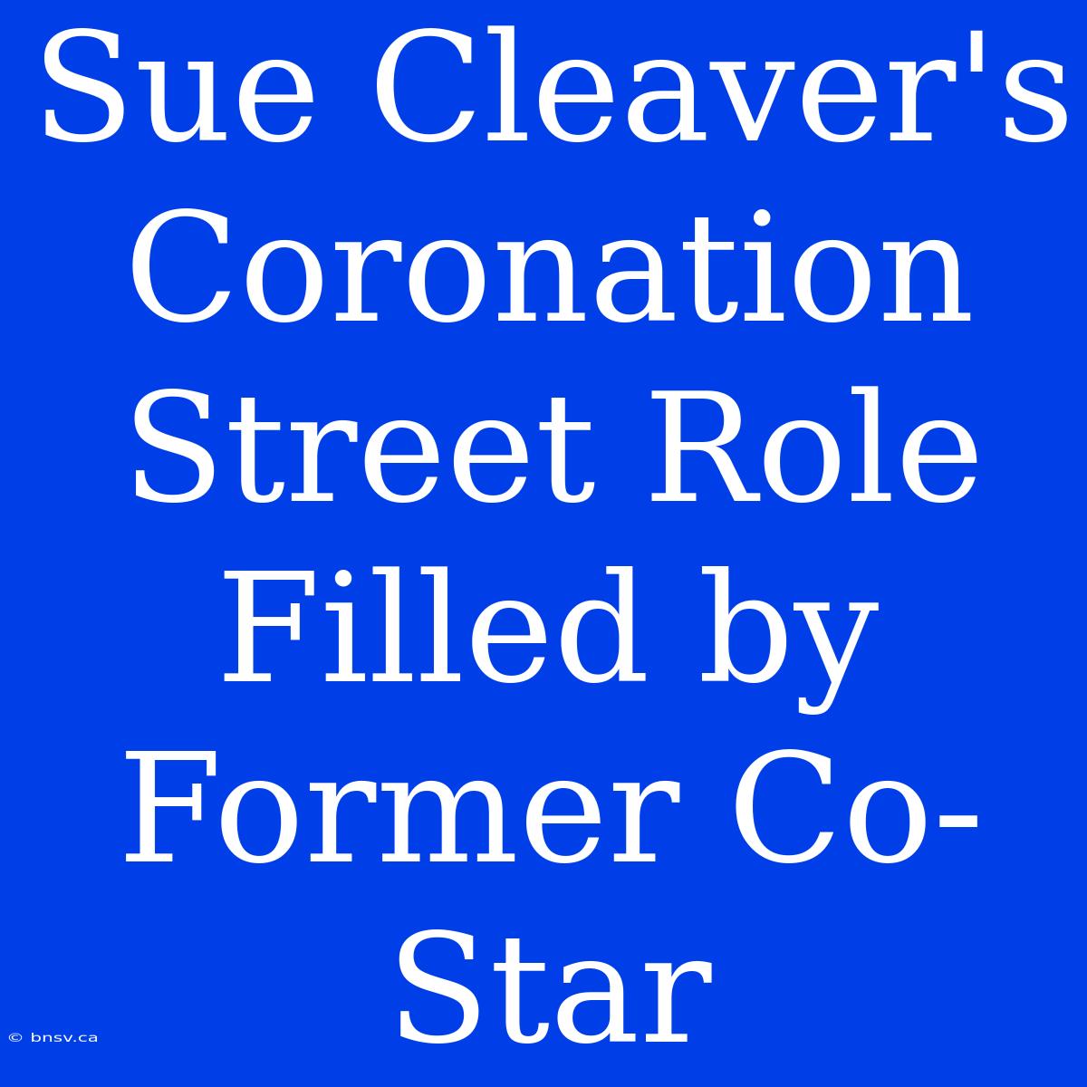 Sue Cleaver's Coronation Street Role Filled By Former Co-Star