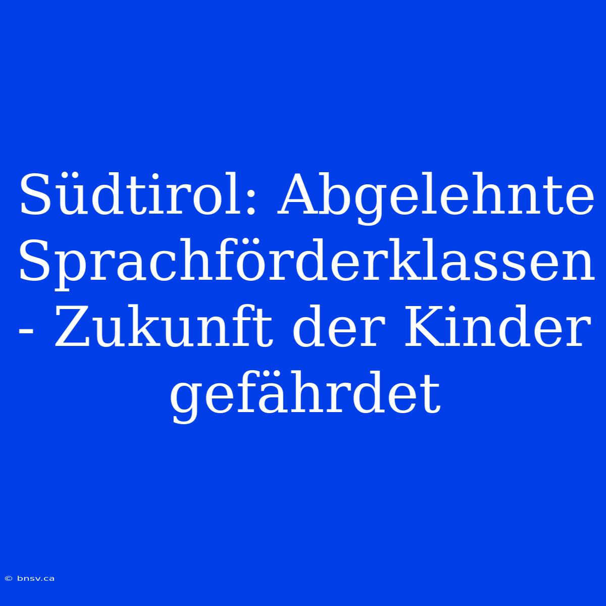 Südtirol: Abgelehnte Sprachförderklassen - Zukunft Der Kinder Gefährdet