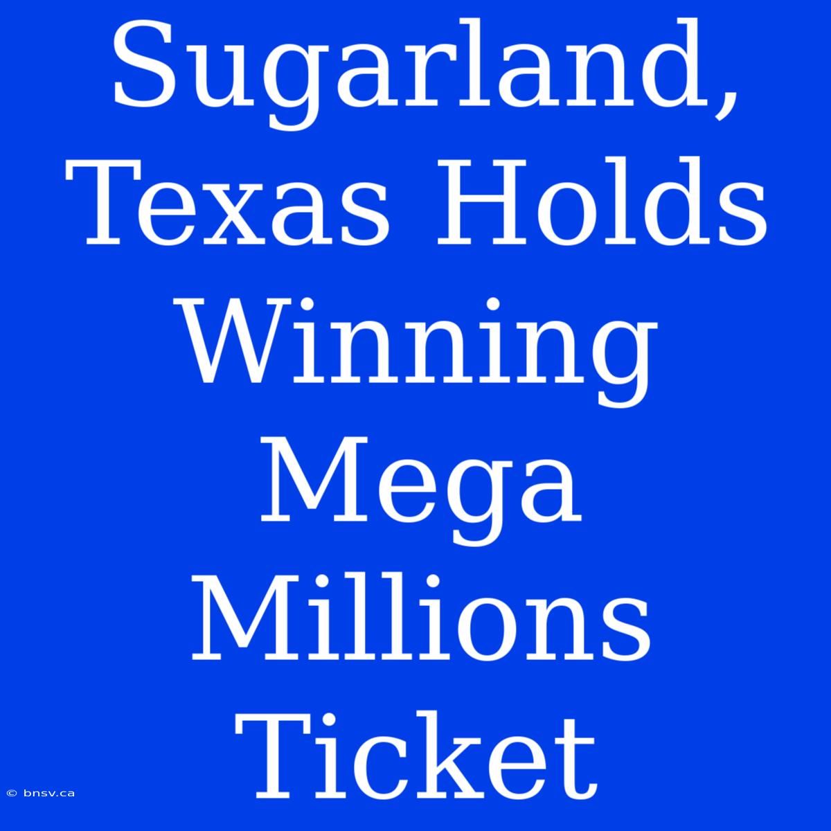 Sugarland, Texas Holds Winning Mega Millions Ticket