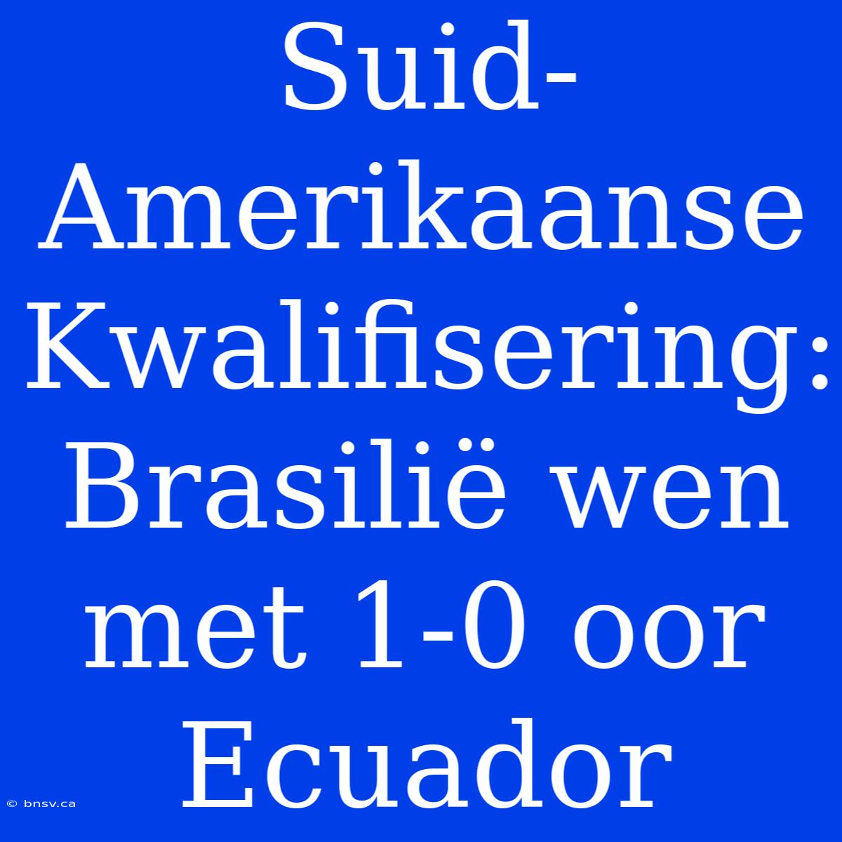 Suid-Amerikaanse Kwalifisering: Brasilië Wen Met 1-0 Oor Ecuador