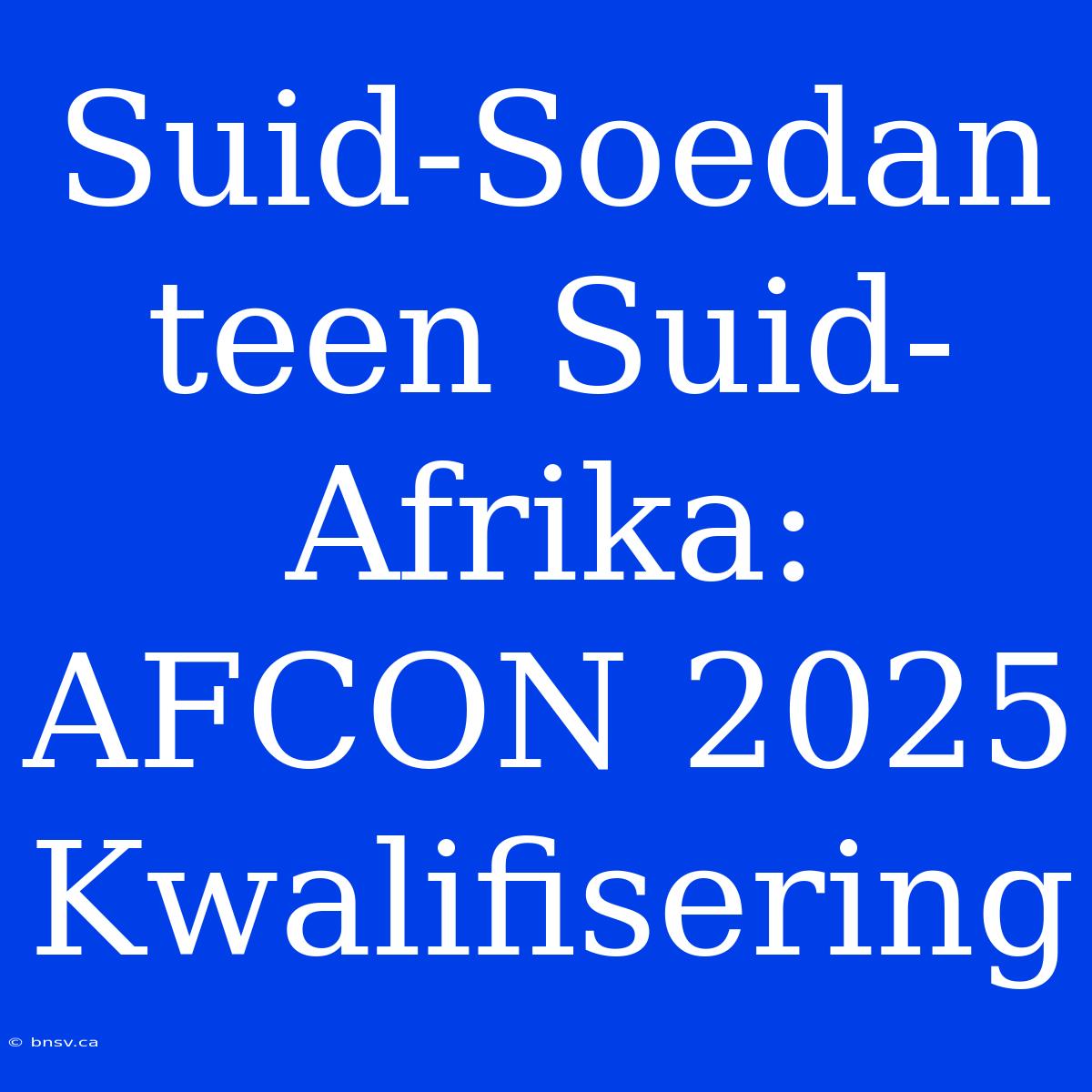 Suid-Soedan Teen Suid-Afrika: AFCON 2025 Kwalifisering