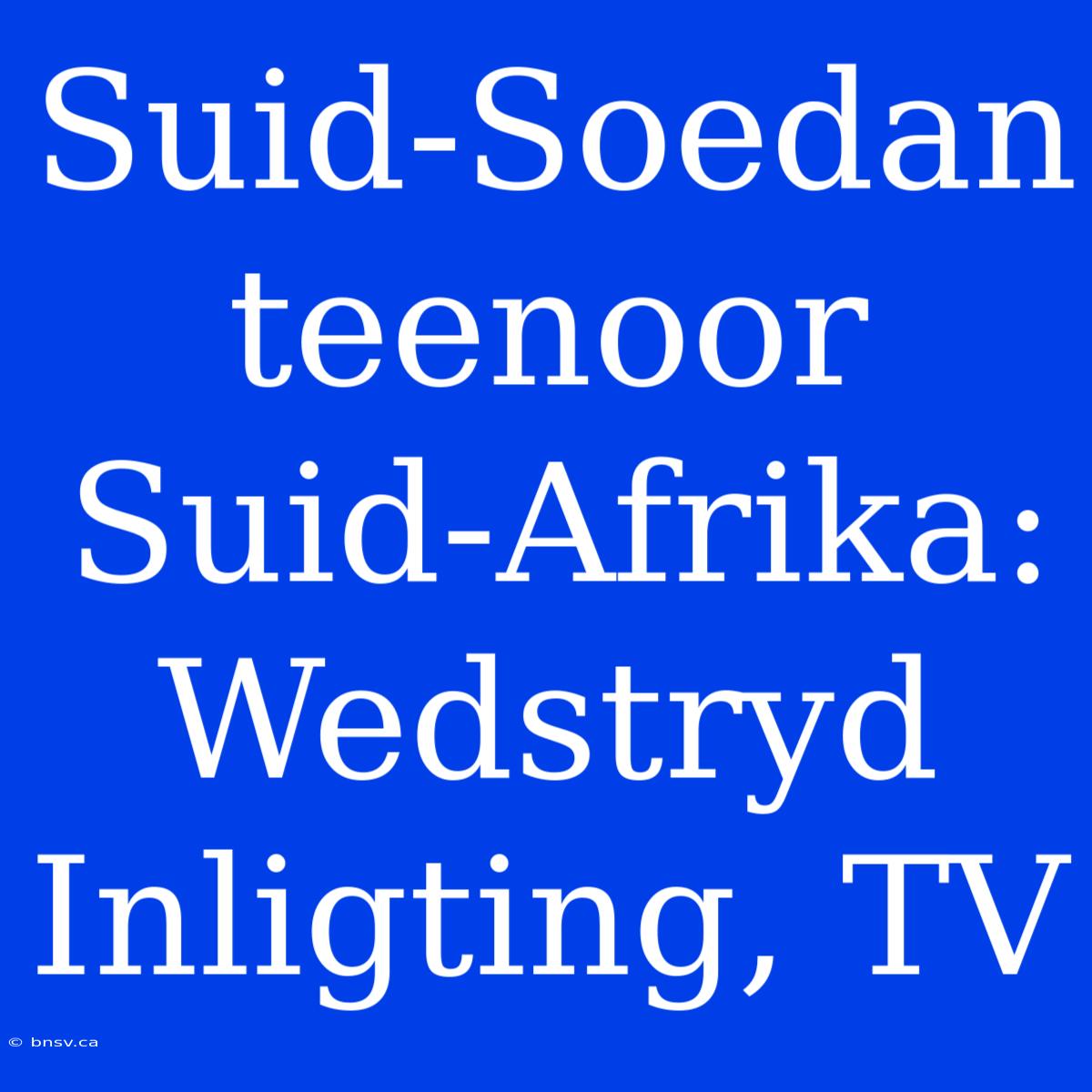 Suid-Soedan Teenoor Suid-Afrika: Wedstryd Inligting, TV