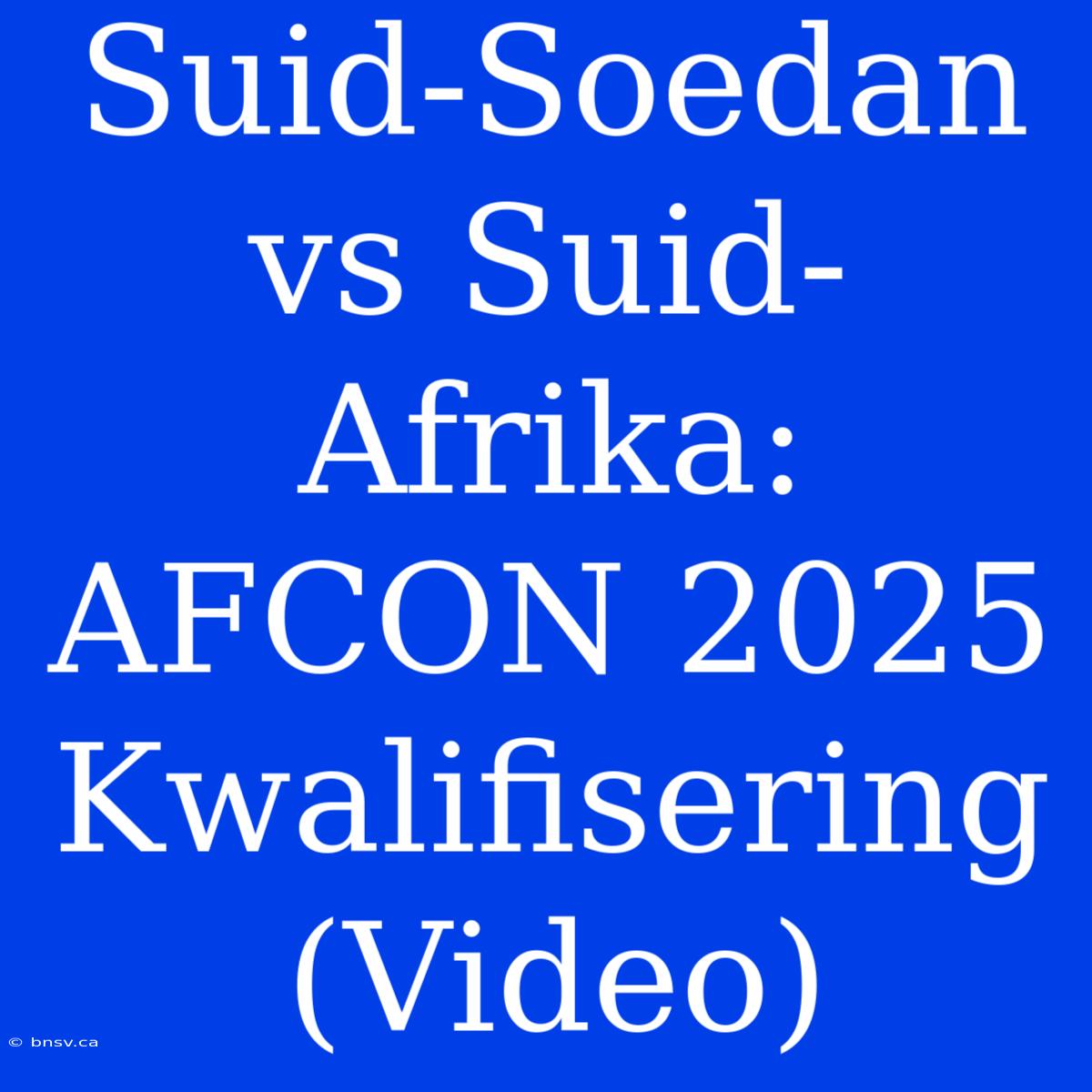 Suid-Soedan Vs Suid-Afrika: AFCON 2025 Kwalifisering (Video)