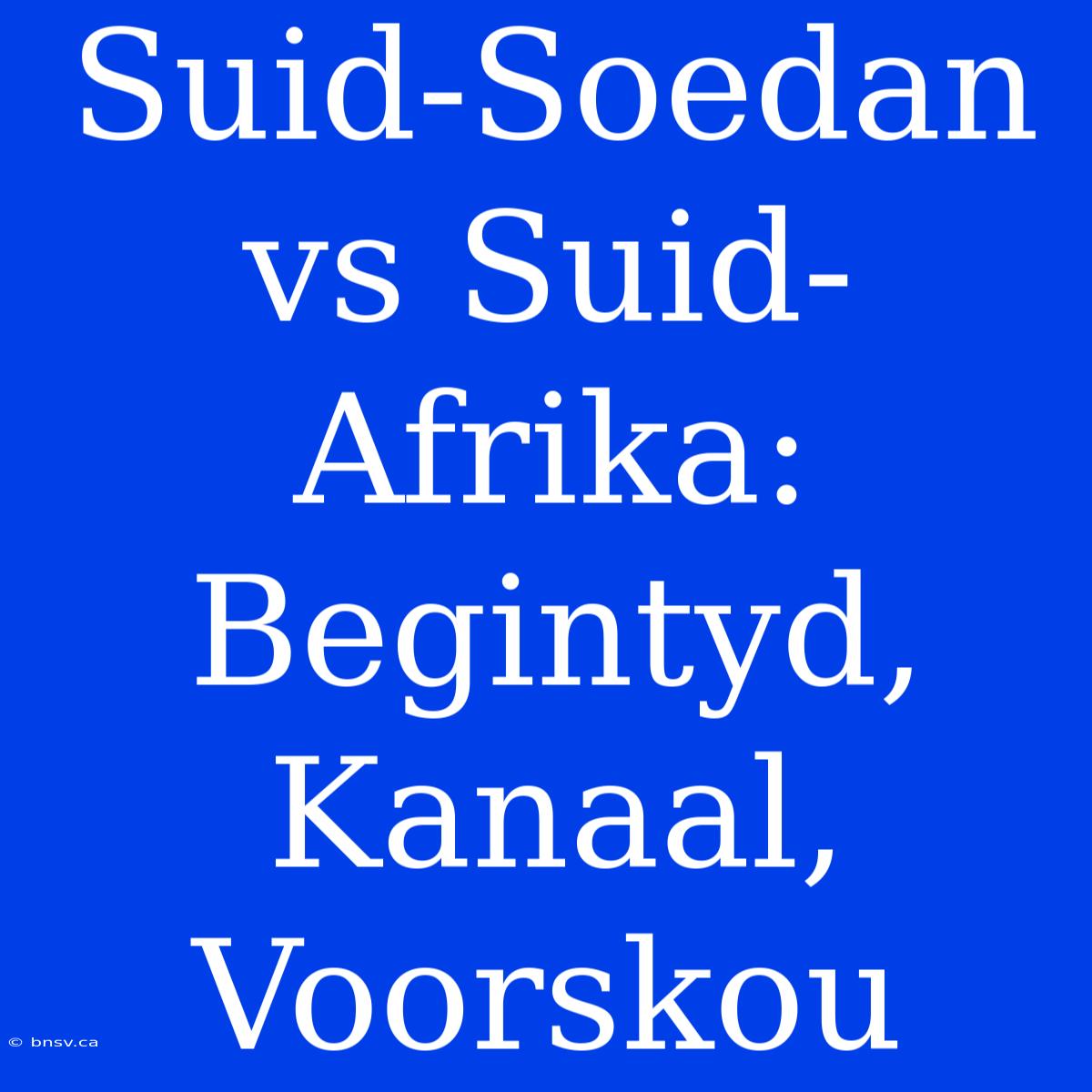 Suid-Soedan Vs Suid-Afrika: Begintyd, Kanaal, Voorskou