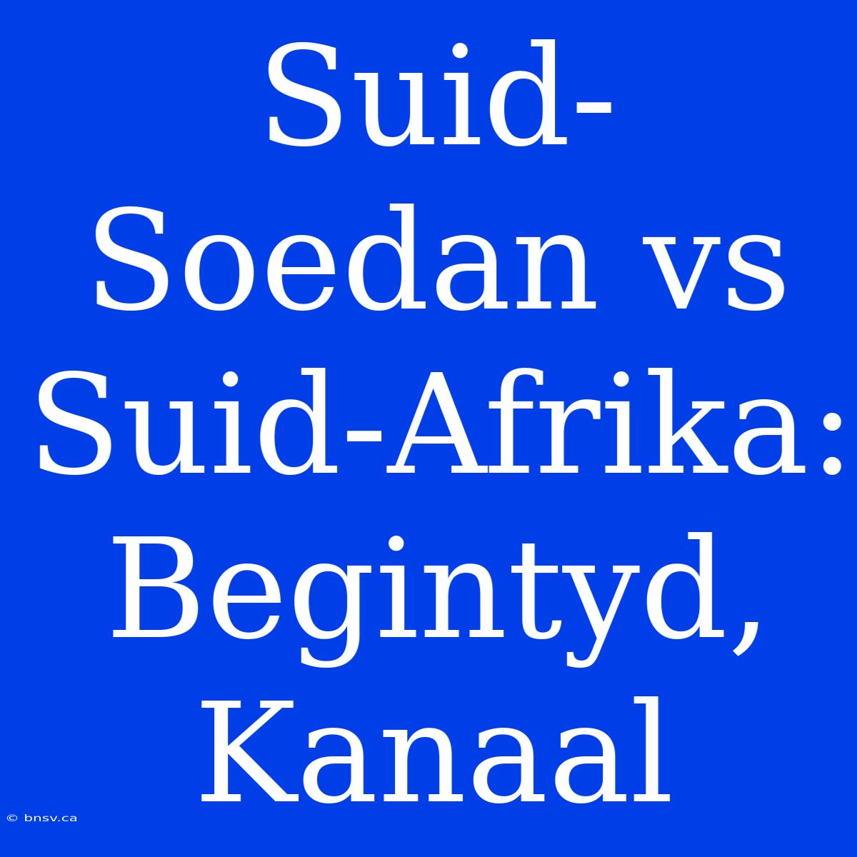 Suid-Soedan Vs Suid-Afrika: Begintyd, Kanaal