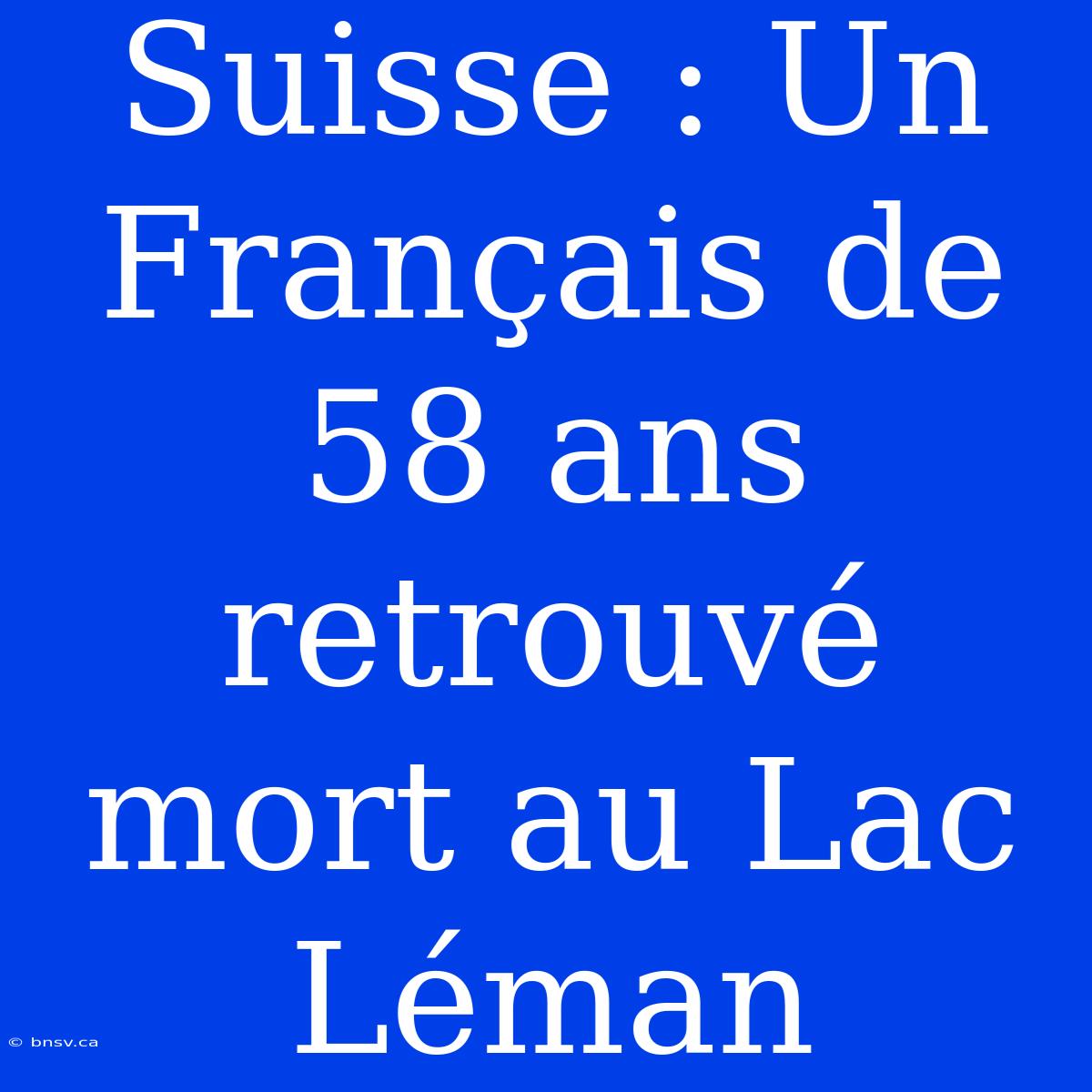 Suisse : Un Français De 58 Ans Retrouvé Mort Au Lac Léman