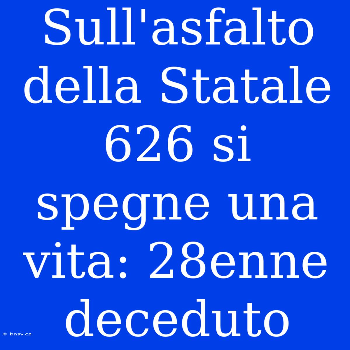 Sull'asfalto Della Statale 626 Si Spegne Una Vita: 28enne Deceduto