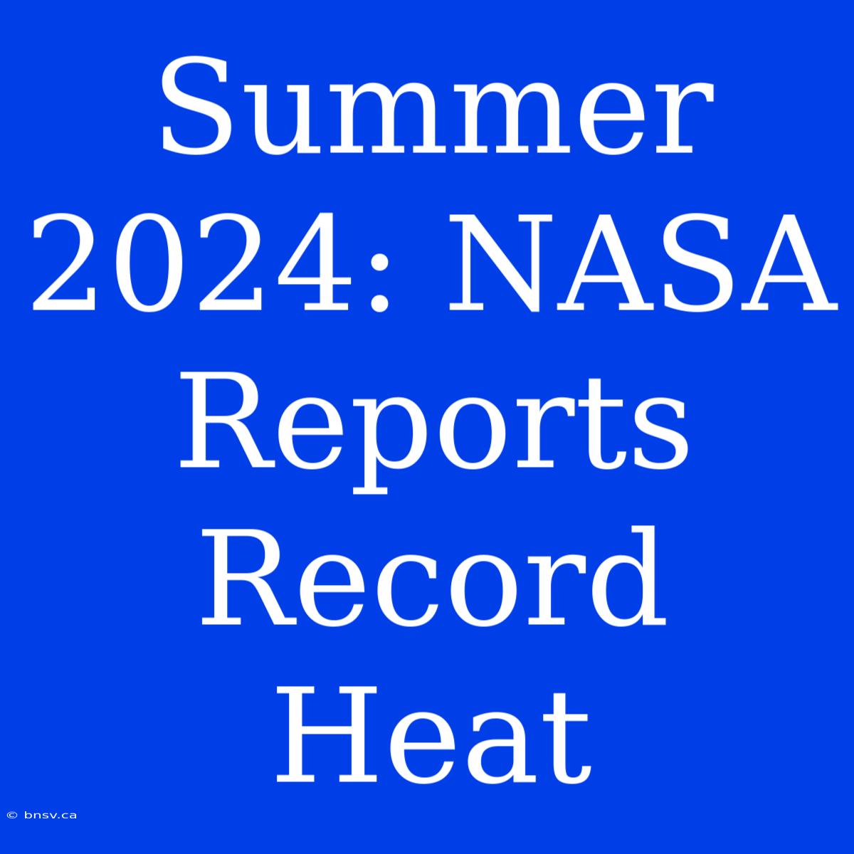 Summer 2024: NASA Reports Record Heat