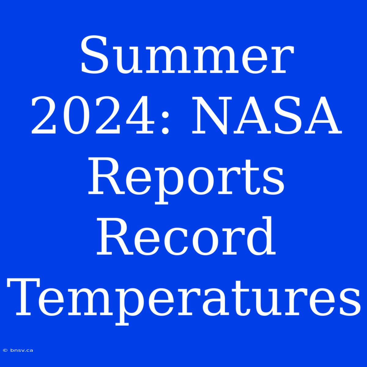 Summer 2024: NASA Reports Record Temperatures