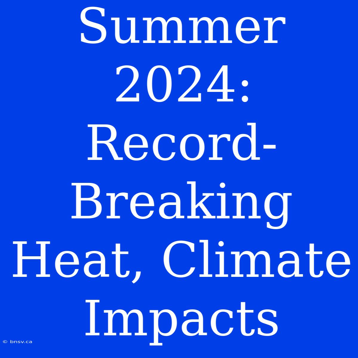 Summer 2024: Record-Breaking Heat, Climate Impacts